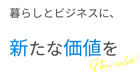 暮らしとビジネスに、新たな価値を
